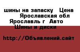 шины на запаску › Цена ­ 500 - Ярославская обл., Ярославль г. Авто » Шины и диски   